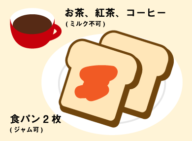 食パン2枚（ジャム可）、お茶・紅茶・コーヒー（ミルク不可）